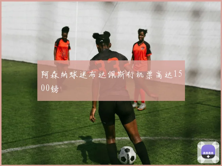 阿森纳球迷布达佩斯行机票高达1500镑