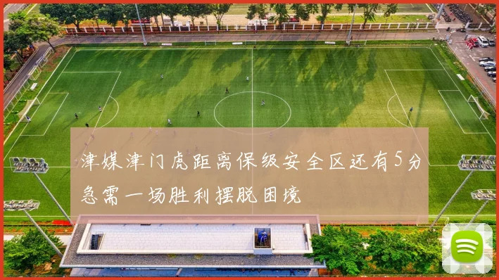 津媒津门虎距离保级安全区还有5分急需一场胜利摆脱困境