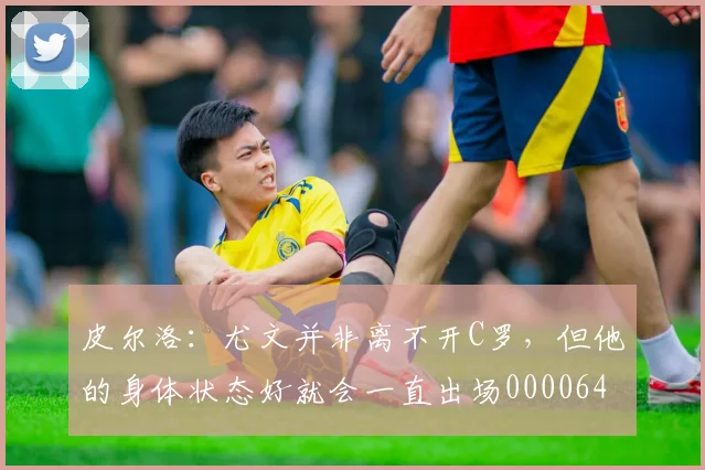 皮尔洛：尤文并非离不开C罗，但他的身体状态好就会一直出场0000644