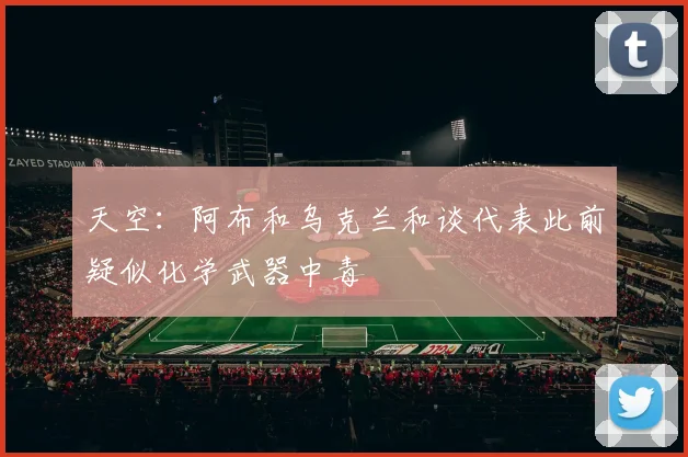 天空：阿布和乌克兰和谈代表此前疑似化学武器中毒