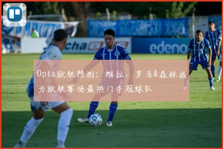 Opta欧联预测：维拉，罗马&森林成为欧联赛场最热门夺冠球队