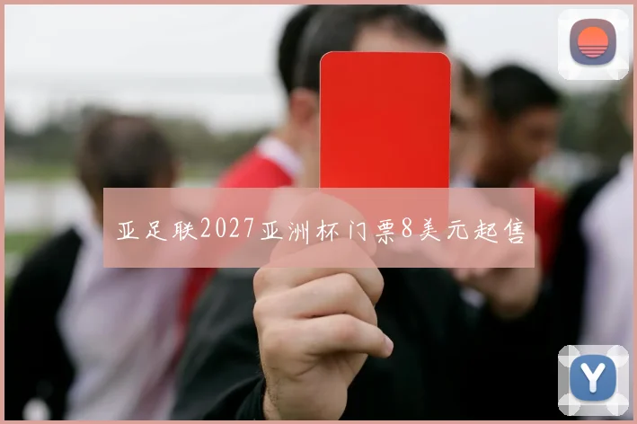 亚足联2027亚洲杯门票8美元起售